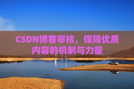 CSDN博客审核，保障优质内容的机制与力量